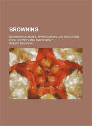 Browning; biographical notes, appreciations, and selections from his "Fifty men and women,",1151345210,9781151345219