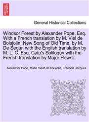 Windsor Forest by Alexander Pope, Esq. With a French translation by M. Viel de Boisjolin. New Song of Old Time, by M. De Segur, with the English translation by M. L. C. Esq. Cato's Soliloquy with the French translation by Major Howell.,1241697043,9781241697044
