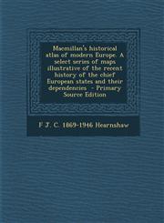 MacMillan's Historical Atlas of Modern Europe. a Select Series of Maps Illustrative of the Recent History of the Chief European States and Their Depen,1294773275,9781294773276