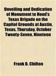 Unveiling and Dedication of Monument to Hood's Texas Brigade on the Capitol Grounds at Austin, Texas, Thursday, October Twenty-Seven, Nineteen,1153202751,9781153202756