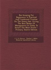 Bee-Keeping for Beginners A Practical and Condensed Treatise on the Honey-Bee. Giving the Best Modes of Management in Order to Secure the Most P,1293916366,9781293916360