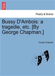 Bussy D'Ambois a tragedie, etc. [By George Chapman.],1241164606,9781241164607