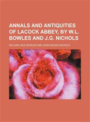 Annals and Antiquities of Lacock Abbey, by W.l. Bowles and J.g. Nichols,1150055316,9781150055317