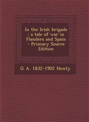 In the Irish brigade a tale of war in Flanders and Spain  - Primary Source Edition,1293342882,9781293342886