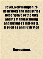 Dover, New Hampshire; Its History and Industries Descriptive of the City and Its Manufacturing and Business Interests. Issued as an Illustrated,1152516787,9781152516786