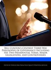 Bill Clinton's Centrist Third Way Philosophy of Governance Including His Two Presidential Terms, Major Legislations, and Controversies,1276234007,9781276234009