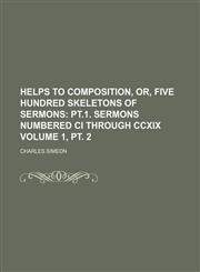 Helps to Composition, Or, Five Hundred Skeletons of Sermons Volume 1, pt. 2;  pt.1. Sermons numbered CI through CCXIX,1151053805,9781151053800