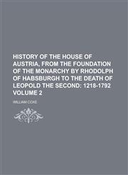 History of the House of Austria, from the Foundation of the Monarchy by Rhodolph of Habsburgh to the Death of Leopold the Second Volume 2,1236749006,9781236749000