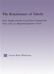 The Renaissance of Takefu How People and the Local Past Changed the Civic Life of a Regional Japanese Town,0415933706,9780415933704