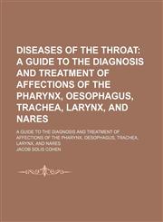 Diseases of the Throat; A Guide to the Diagnosis and Treatment of Affections of the Pharynx, Oesophagus, Trachea, Larynx, and Nares. a Guide to the Diagnosis and Treatment of Affections of the Pharynx, Oesophagus, Trachea, Larynx, and Nares,1150063475,9781150063473