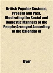 British Popular Customs, Present and Past, Illustrating the Social and Domestic Manners of the People; Arranged According to the Calendar of,1151937312,9781151937315