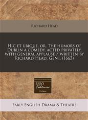 Hic Et Ubique, Or, the Humors of Dublin a Comedy, Acted Privately, with General Applause / Written by Richard Head, Gent. (1663),1240784759,9781240784752