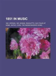 1851 in Music 1851 Operas, 1851 Songs, Rigoletto, Old Folks at Home, Sapho, Cora, the Indian Maiden's Song,1157735746,9781157735748
