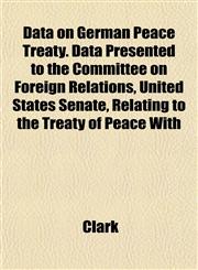 Data on German Peace Treaty. Data Presented to the Committee on Foreign Relations, United States Senate, Relating to the Treaty of Peace With,1152753908,9781152753907