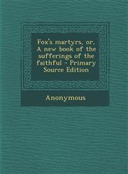 Fox's martyrs, or, A new book of the sufferings of the faithful - Primary Source Edition,1295036932,9781295036936