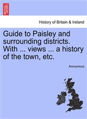 Guide to Paisley and surrounding districts. With ... views ... a history of the town, etc.,1241312737,9781241312732