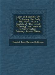Loom and Spindle Or, Life Among the Early Mill Girls. with a Sketch of "The Lowell Offering" and Some of Its Contributors - Primary Source Edition,1295716941,9781295716944