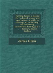 Turning Lathes A Manual for Technical Schools and Apprentices. a Guide to Turning, Screw-Cutting, Metal-Spinning, [Ornamental Turning,1294750372,9781294750376