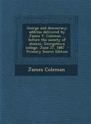 George and Democracy; Address Delivered by James V. Coleman ... Before the Society of Alumni, Georgetown College, June 27, 1887 - Primary Source Editi,1289635722,9781289635725