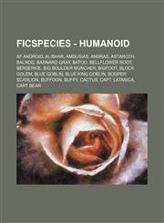FicSpecies - Humanoid AF Android, Alishar, Amdusias, Andras, Astaroth, Balrog, Barnard Gray, Batoo, Bellflower Root, Berserkie, Big Boulder Muncher, Bigfoot, Block Golem, Blue Goblin, Blue King Goblin, Booper Scarlion, Buffoon, Buffy, Cactus, Capt. Latan,1234744376,9781234744373