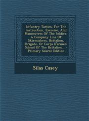 Infantry Tactics, for the Instruction, Exercise, and Manoeuvres of the Soldier, a Company Line of Skirmishers, Battalion, Brigade, or Corps D'Armee S,1294367552,9781294367550