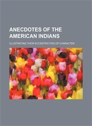 Anecdotes of the American Indians; illustrating their eccentricities of character,1231254718,9781231254714