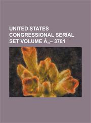 United States Congressional Serial Set Volume a - 3781,1234079445,9781234079444