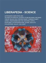 Liberapedia - Science Astronomy,Computers and Technology,Medical,Science stubs,Big Bang, Big Bang Theory, Black Hole, Brown dwarf, Carbon Planet, Ceres, Creationism and the Universe, Earth, Exoplanet, Extraterrestrial aliens,1234672952,9781234672959