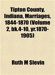 Tipton County, Indiana, Marriages, 1844-1870 (Volume 2, bk.4-10, yr.1870-1905),1153182076,9781153182072