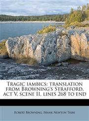 Tragic iambics translation from Browning's Strafford, act V, scene II, lines 268 to end,1177053969,9781177053969