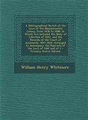 A   Bibliographical Sketch of the Laws of the Massachusetts Colony from 1630 to 1686 In Which Are Included the Body of Liberties of 1641, and the Rec,1293766283,9781293766286