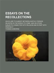 Essays on the Recollections; Which Are to Subsist Between Earthly Friends Reunited in the World to Come, and on Other Subjects Connected with Religion,1235851737,9781235851735