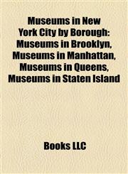 Museums in New York City by Borough Museums in Brooklyn, Museums in Manhattan, Museums in Queens, Museums in Staten Island,1158125089,9781158125081