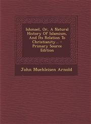 Ishmael, Or, a Natural History of Islamism, and Its Relation to Christianity... - Primary Source Edition,1293917494,9781293917497