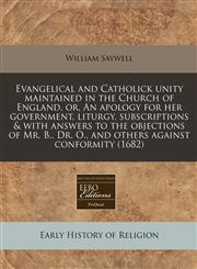 Evangelical and Catholick unity maintained in the Church of England, or, An apology for her government, liturgy, subscriptions & with answers to the objections of Mr. B., Dr. O., and others against conformity (1682),1171281064,9781171281061