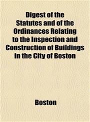 Digest of the Statutes and of the Ordinances Relating to the Inspection and Construction of Buildings in the City of Boston,1155069471,9781155069470