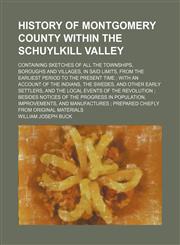 History of Montgomery County within the Schuylkill Valley; containing sketches of all the townships, boroughs and villages, in said limits, from the earliest period to the present time  with an account of the Indians, the Swedes, and other early settlers,,1152951475,9781152951471