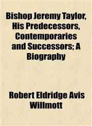 Bishop Jeremy Taylor, His Predecessors, Contemporaries and Successors; A Biography,1151923478,9781151923479