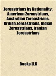 Zoroastrians by Nationality American Zoroastrians, Australian Zoroastrians, British Zoroastrians, Indian Zoroastrians, Iranian Zoroastrians,115801726X,9781158017263
