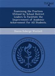 Examining the Practices Utilized by School District Leaders to Facilitate the Improvement of Academic Achievement for All Students.,1244687782,9781244687783