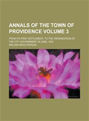 Annals of the Town of Providence; From Its First Settlement, to the Organization of the City Government, in June, 1832 Volume 3,1154628078,9781154628074