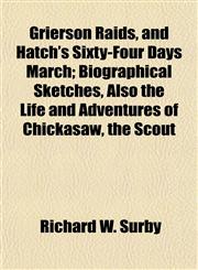 Grierson Raids, and Hatch's Sixty-Four Days March; Biographical Sketches, Also the Life and Adventures of Chickasaw, the Scout,115293161X,9781152931619