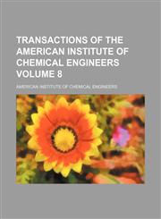 Transactions of the American Institute of Chemical Engineers Volume 8,113045200X,9781130452006