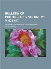 Bulletin of Photography; The Weekly Magazine for the Professional Photographer Volume 25; V. 621-647,1155090551,9781155090559