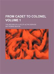 From Cadet to Colonel; The Record of a Life of Active Service Volume 1,1153894351,9781153894357