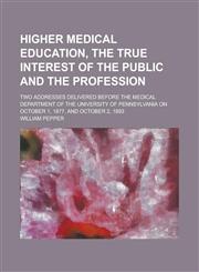 Higher Medical Education, the True Interest of the Public and the Profession; Two Addresses Delivered Before the Medical Department of the University,1234209969,9781234209964
