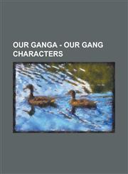 Our Ganga - Our Gang Characters AJ Ferguson, Adelbert Wallingford, Albright Residence, Alfalfa Switzer, Alvin Buckelew, Amanda Schultz, Andy Samuel, Andy Shuford, Baby Patsy, Banker Stone, Banty, Barbara Goodrich, Beard Residence,1234801299,9781234801298