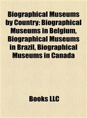 Biographical Museums by Country Biographical Museums in Belgium, Biographical Museums in Brazil, Biographical Museums in Canada,1158189443,9781158189441
