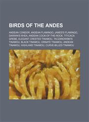 Birds of the Andes Andean Condor, Andean Flamingo, James's Flamingo, Darwin's Rhea, Andean Cock-of-the-rock, Titicaca Grebe,1234584573,9781234584573