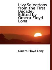 Livy Selections from the First Decade. Edited by Omera Floyd Long,1116642468,9781116642469